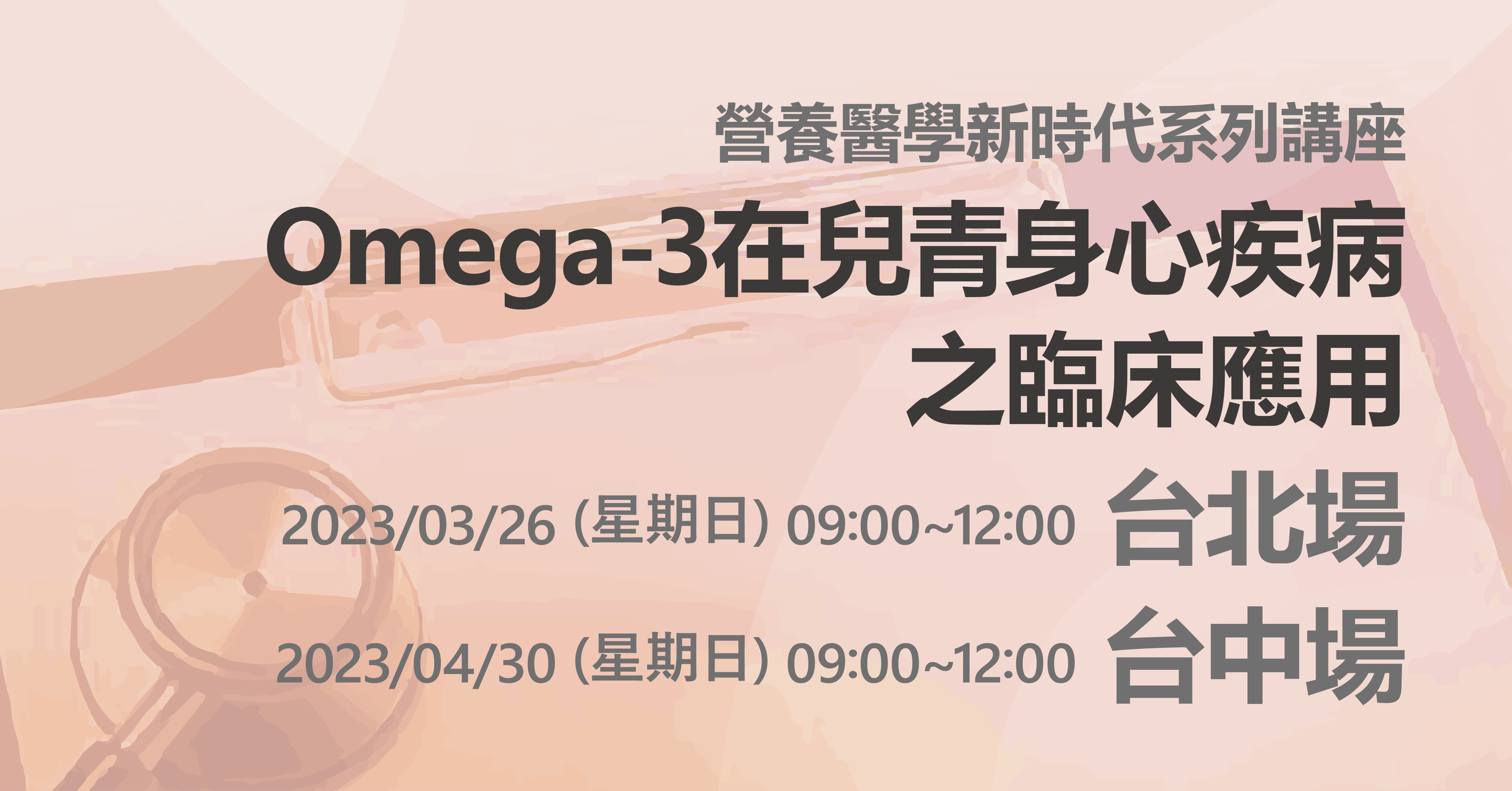 2023全新講座企劃-「Omega-3在兒青身心疾病之臨床應用」，台北、台中同步展開！